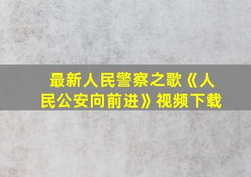 最新人民警察之歌《人民公安向前进》视频下载