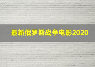 最新俄罗斯战争电影2020