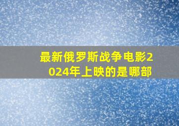 最新俄罗斯战争电影2024年上映的是哪部