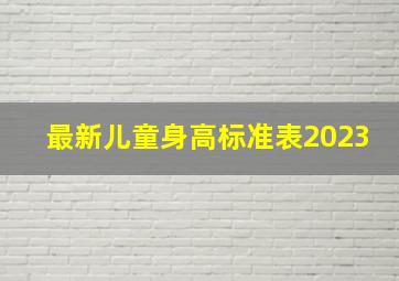 最新儿童身高标准表2023