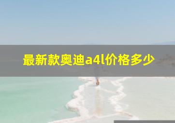 最新款奥迪a4l价格多少