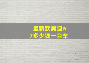 最新款奥迪a7多少钱一台车