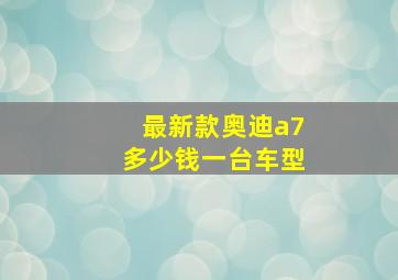 最新款奥迪a7多少钱一台车型