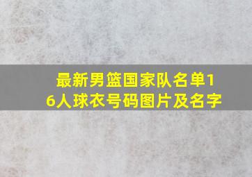 最新男篮国家队名单16人球衣号码图片及名字