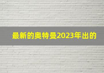 最新的奥特曼2023年出的