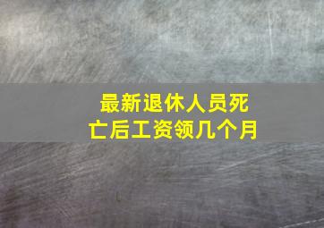 最新退休人员死亡后工资领几个月