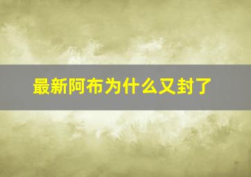 最新阿布为什么又封了