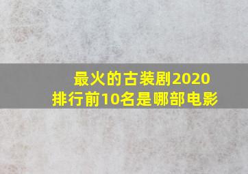 最火的古装剧2020排行前10名是哪部电影