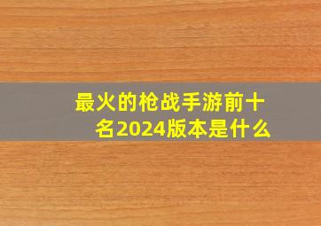 最火的枪战手游前十名2024版本是什么