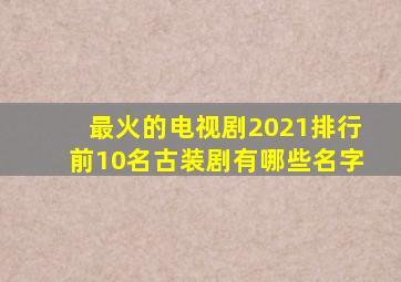 最火的电视剧2021排行前10名古装剧有哪些名字