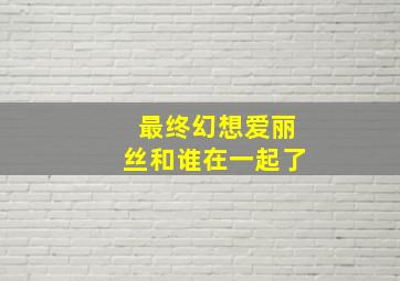 最终幻想爱丽丝和谁在一起了