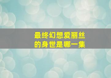 最终幻想爱丽丝的身世是哪一集