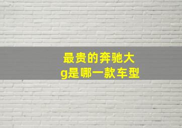 最贵的奔驰大g是哪一款车型