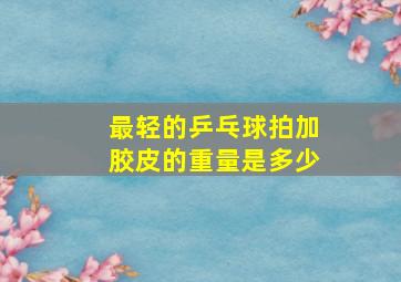 最轻的乒乓球拍加胶皮的重量是多少