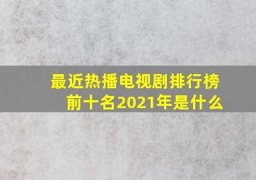 最近热播电视剧排行榜前十名2021年是什么