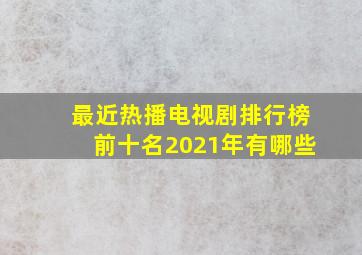 最近热播电视剧排行榜前十名2021年有哪些