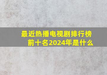 最近热播电视剧排行榜前十名2024年是什么