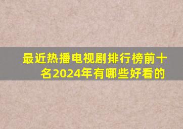 最近热播电视剧排行榜前十名2024年有哪些好看的