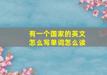 有一个国家的英文怎么写单词怎么读