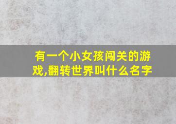 有一个小女孩闯关的游戏,翻转世界叫什么名字