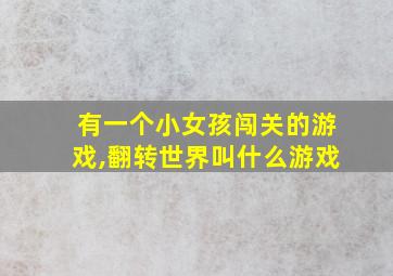 有一个小女孩闯关的游戏,翻转世界叫什么游戏