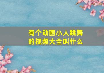 有个动画小人跳舞的视频大全叫什么