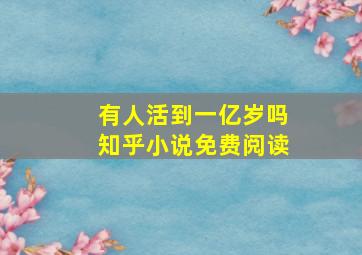 有人活到一亿岁吗知乎小说免费阅读