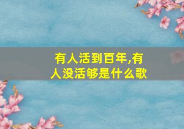 有人活到百年,有人没活够是什么歌