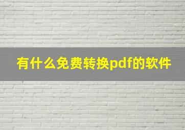 有什么免费转换pdf的软件