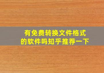 有免费转换文件格式的软件吗知乎推荐一下