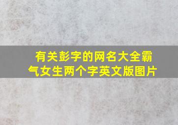 有关彭字的网名大全霸气女生两个字英文版图片