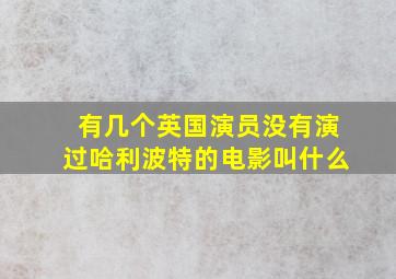 有几个英国演员没有演过哈利波特的电影叫什么