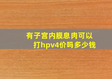 有子宫内膜息肉可以打hpv4价吗多少钱