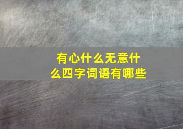 有心什么无意什么四字词语有哪些