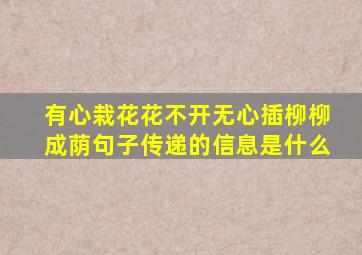 有心栽花花不开无心插柳柳成荫句子传递的信息是什么