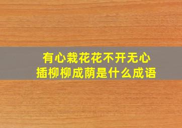 有心栽花花不开无心插柳柳成荫是什么成语