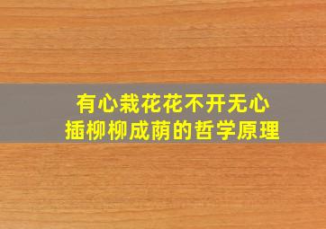 有心栽花花不开无心插柳柳成荫的哲学原理