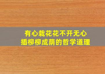 有心栽花花不开无心插柳柳成荫的哲学道理