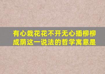 有心栽花花不开无心插柳柳成荫这一说法的哲学寓意是