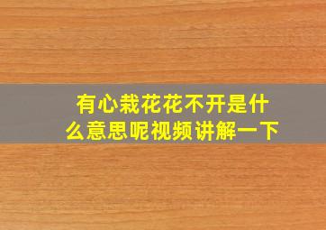 有心栽花花不开是什么意思呢视频讲解一下