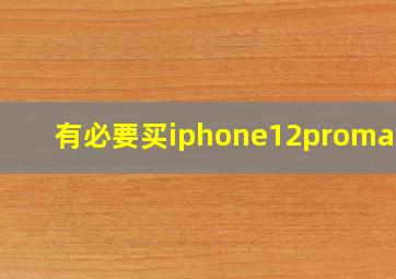 有必要买iphone12promax吗