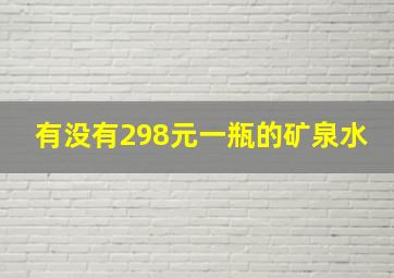 有没有298元一瓶的矿泉水