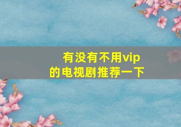 有没有不用vip的电视剧推荐一下