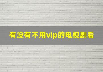 有没有不用vip的电视剧看