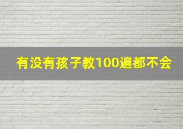 有没有孩子教100遍都不会