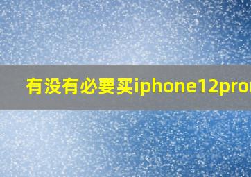 有没有必要买iphone12promax