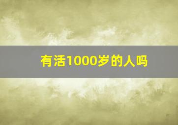 有活1000岁的人吗