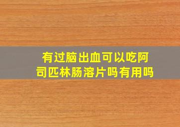 有过脑出血可以吃阿司匹林肠溶片吗有用吗