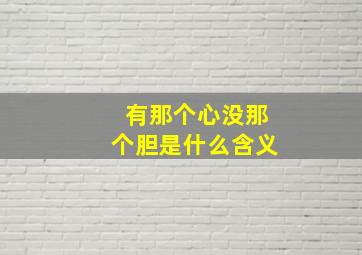 有那个心没那个胆是什么含义