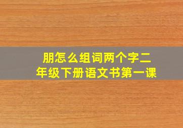 朋怎么组词两个字二年级下册语文书第一课